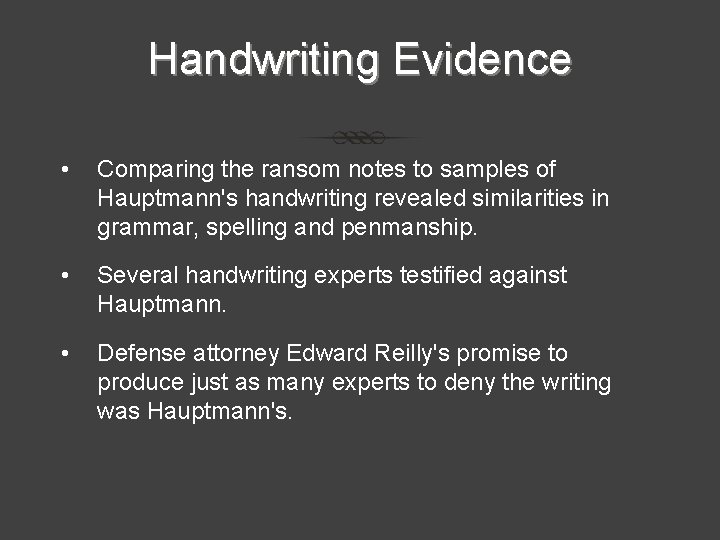 Handwriting Evidence • Comparing the ransom notes to samples of Hauptmann's handwriting revealed similarities Handwriting Evidence • Comparing the ransom notes to samples of Hauptmann's handwriting revealed similarities