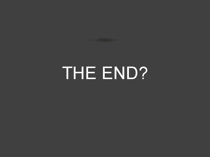 THE END? 
