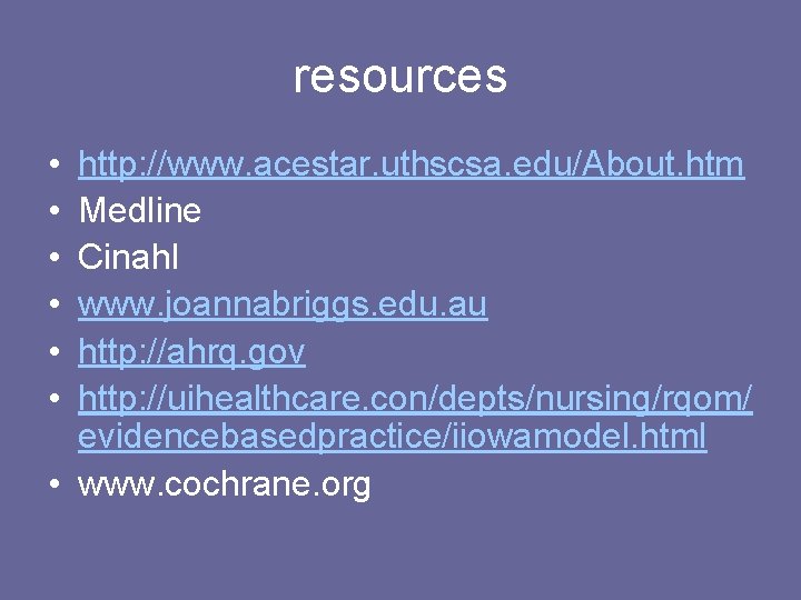 resources • • • http: //www. acestar. uthscsa. edu/About. htm Medline Cinahl www. joannabriggs.