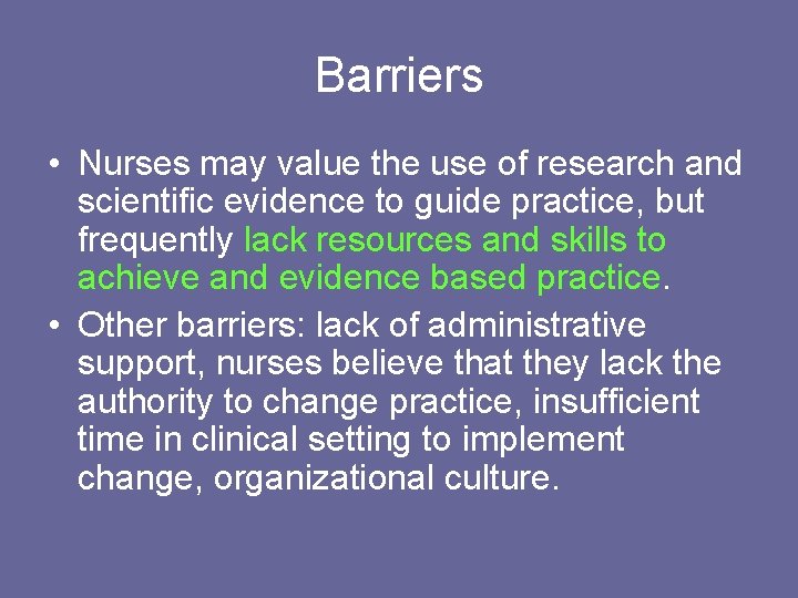 Barriers • Nurses may value the use of research and scientific evidence to guide