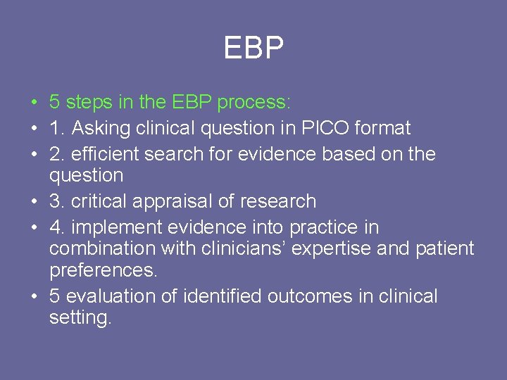 EBP • 5 steps in the EBP process: • 1. Asking clinical question in