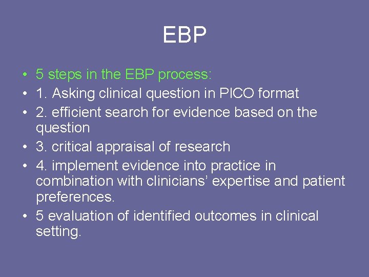 EBP • 5 steps in the EBP process: • 1. Asking clinical question in