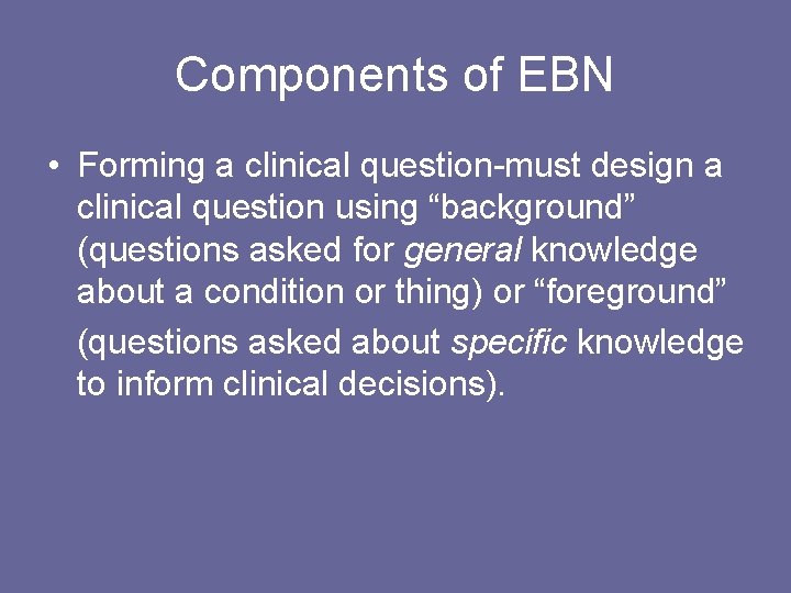 Components of EBN • Forming a clinical question-must design a clinical question using “background”