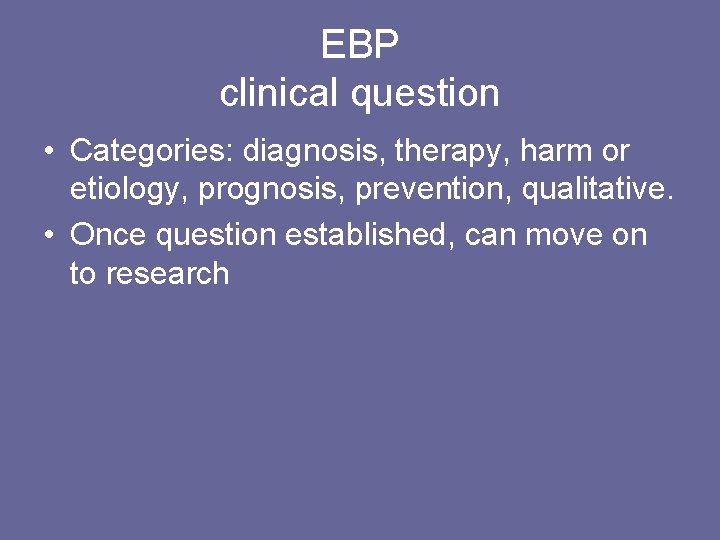 EBP clinical question • Categories: diagnosis, therapy, harm or etiology, prognosis, prevention, qualitative. •