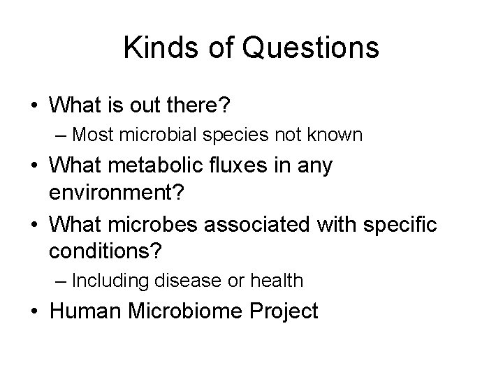 Kinds of Questions • What is out there? – Most microbial species not known