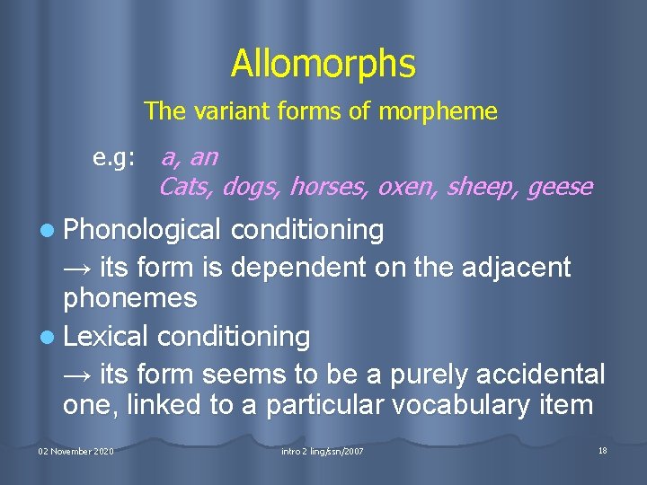 Allomorphs The variant forms of morpheme e. g: a, an Cats, dogs, horses, oxen,