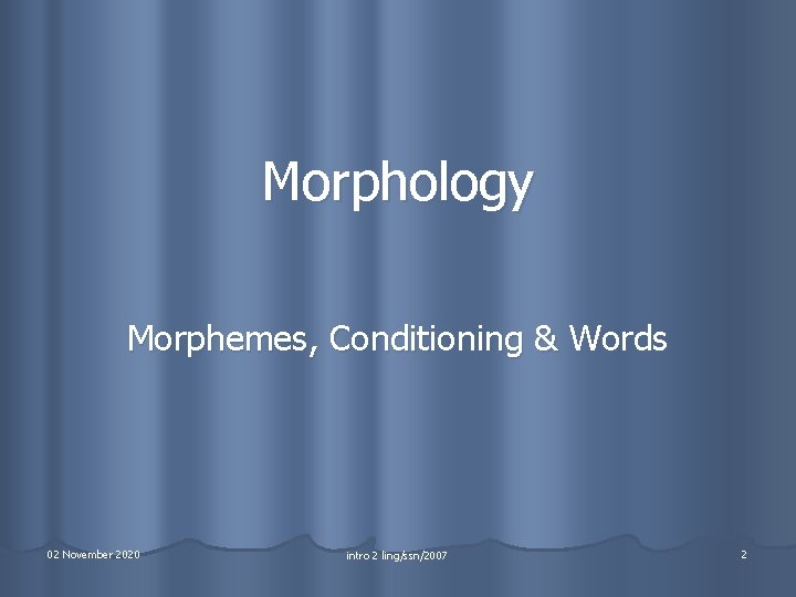 Morphology Morphemes, Conditioning & Words 02 November 2020 intro 2 ling/ssn/2007 2 