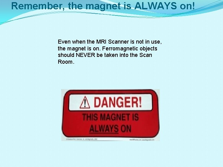 Remember, the magnet is ALWAYS on! Even when the MRI Scanner is not in