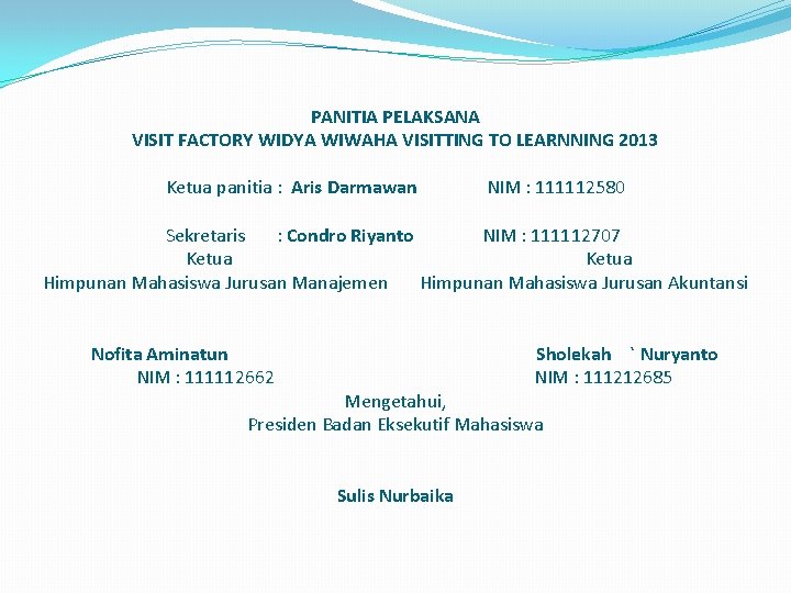 PANITIA PELAKSANA VISIT FACTORY WIDYA WIWAHA VISITTING TO LEARNNING 2013 Ketua panitia : Aris