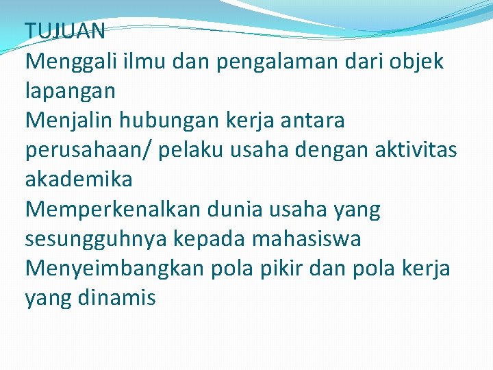 TUJUAN Menggali ilmu dan pengalaman dari objek lapangan Menjalin hubungan kerja antara perusahaan/ pelaku