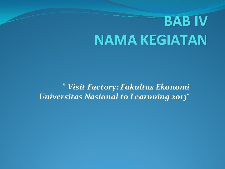 BAB IV NAMA KEGIATAN ” Visit Factory: Fakultas Ekonomi Universitas Nasional to Learnning 2013“