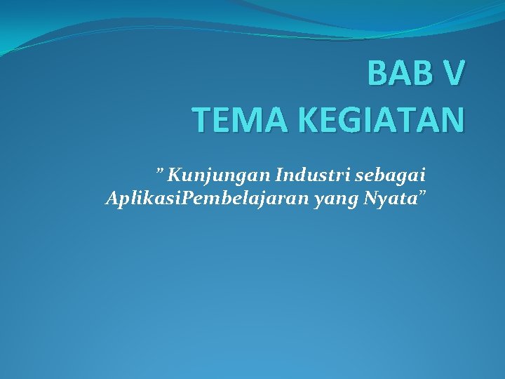 BAB V TEMA KEGIATAN ” Kunjungan Industri sebagai Aplikasi. Pembelajaran yang Nyata” 