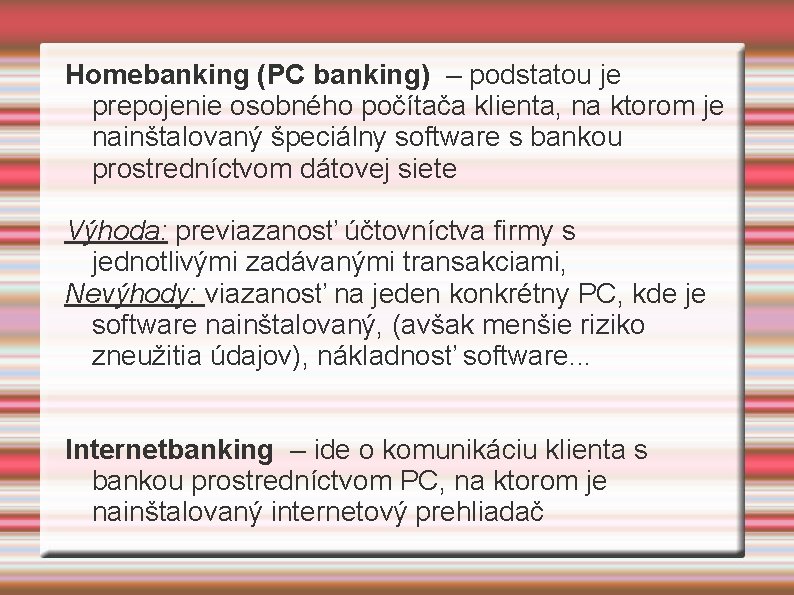 Homebanking (PC banking) – podstatou je prepojenie osobného počítača klienta, na ktorom je nainštalovaný