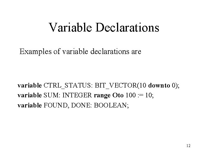 Variable Declarations Examples of variable declarations are variable CTRL_STATUS: BIT_VECTOR(10 downto 0); variable SUM: