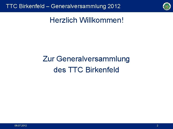 TTC Birkenfeld – Generalversammlung 2012 Herzlich Willkommen! Zur Generalversammlung des TTC Birkenfeld 06. 07.