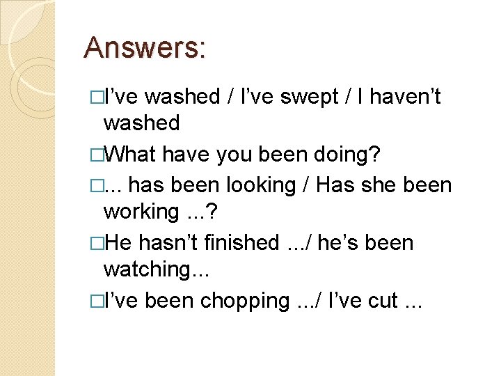 Answers: �I’ve washed / I’ve swept / I haven’t washed �What have you been