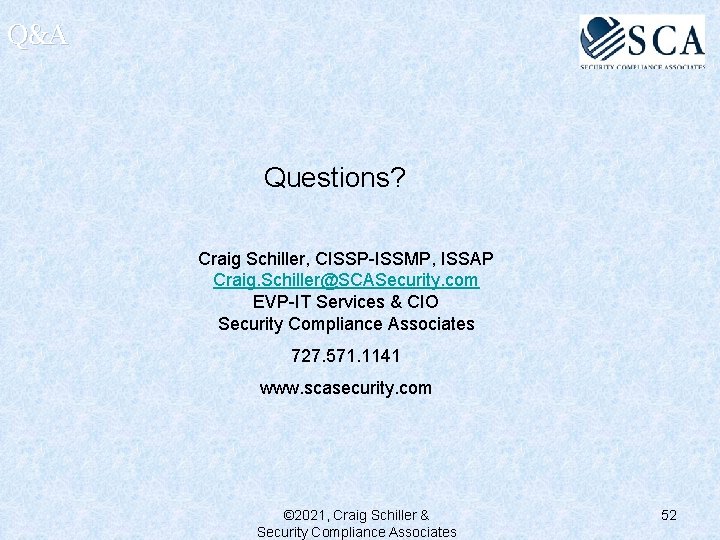 Q&A Questions? Craig Schiller, CISSP-ISSMP, ISSAP Craig. Schiller@SCASecurity. com EVP-IT Services & CIO Security