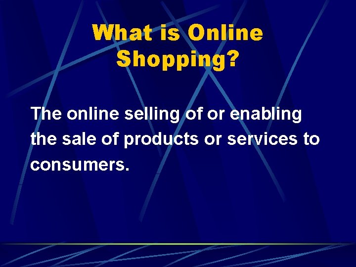 What is Online Shopping? The online selling of or enabling the sale of products