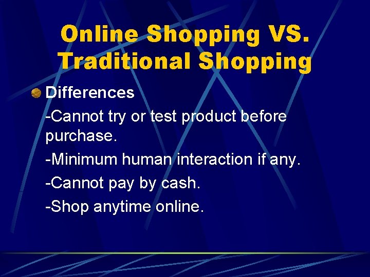 Online Shopping VS. Traditional Shopping Differences -Cannot try or test product before purchase. -Minimum