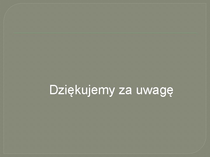  Dziękujemy za uwagę 