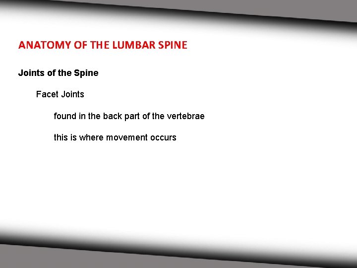 ANATOMY OF THE LUMBAR SPINE Joints of the Spine Facet Joints found in the