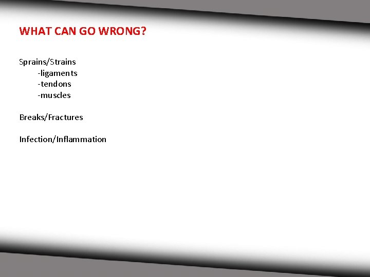 WHAT CAN GO WRONG? Sprains/Strains -ligaments -tendons -muscles Breaks/Fractures Infection/Inflammation 