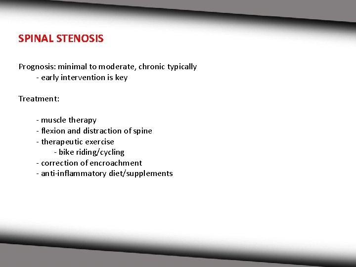 SPINAL STENOSIS Prognosis: minimal to moderate, chronic typically - early intervention is key Treatment: