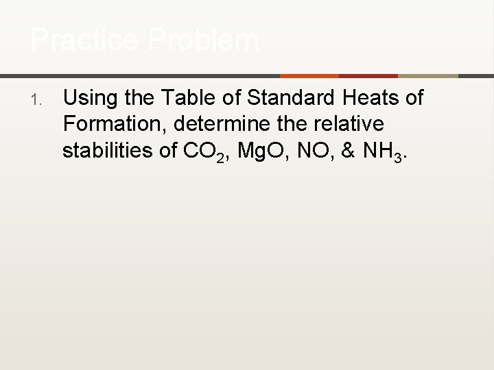 Practice Problem 1. Using the Table of Standard Heats of Formation, determine the relative