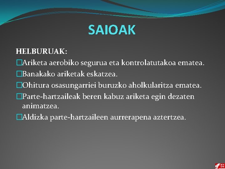 SAIOAK HELBURUAK: �Ariketa aerobiko segurua eta kontrolatutakoa ematea. �Banakako ariketak eskatzea. �Ohitura osasungarriei buruzko