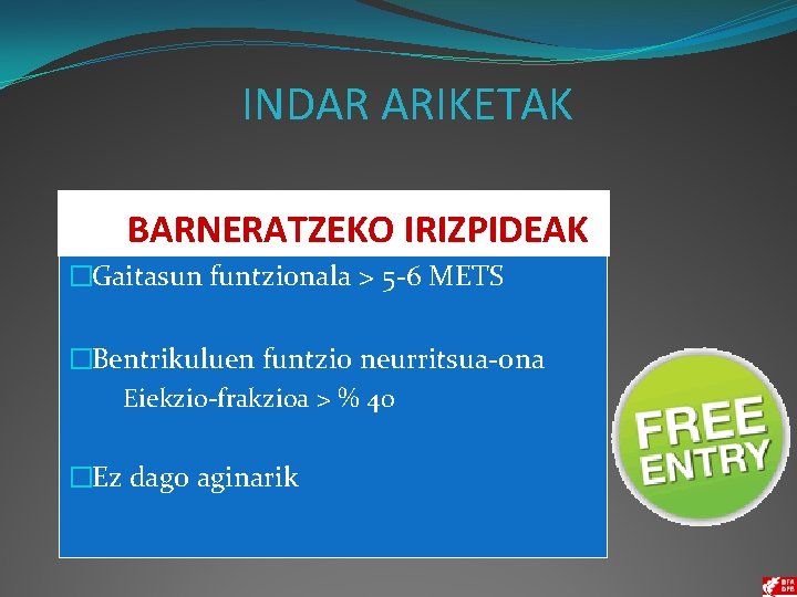 INDAR ARIKETAK BARNERATZEKO IRIZPIDEAK �Gaitasun funtzionala > 5 -6 METS �Bentrikuluen funtzio neurritsua-ona �Eiekzio-frakzioa