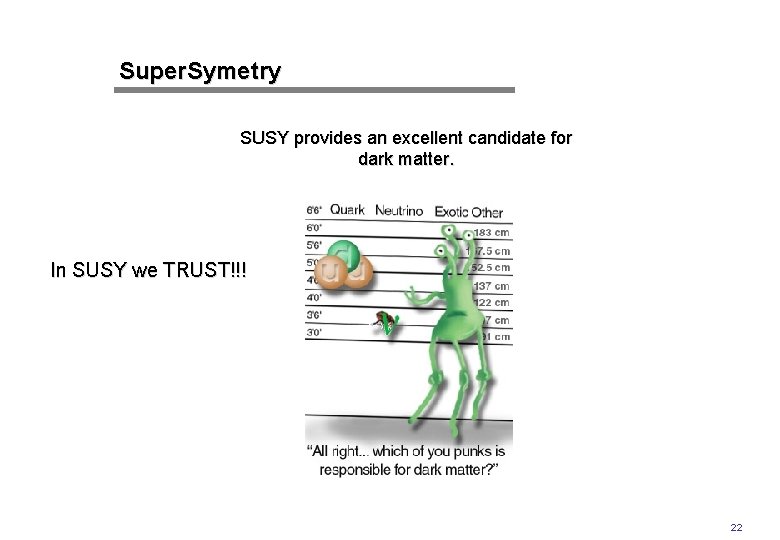 Super. Symetry SUSY provides an excellent candidate for dark matter. In SUSY we TRUST!!!