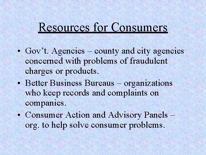 Resources for Consumers • Gov’t. Agencies – county and city agencies concerned with problems