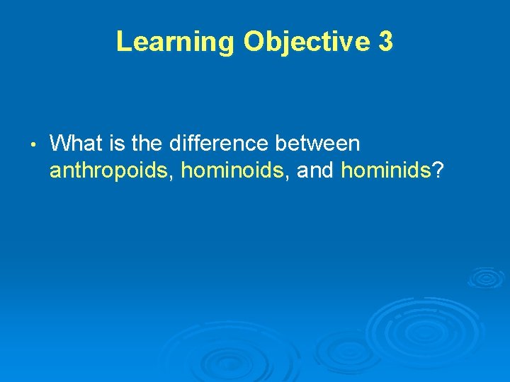 Learning Objective 3 • What is the difference between anthropoids, hominoids, and hominids? 