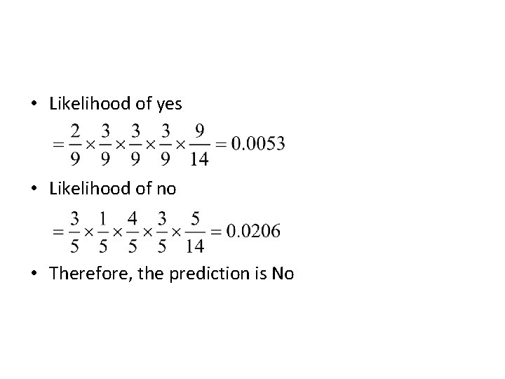  • Likelihood of yes • Likelihood of no • Therefore, the prediction is