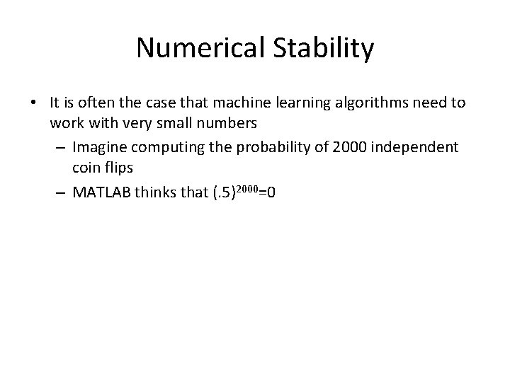Numerical Stability • It is often the case that machine learning algorithms need to