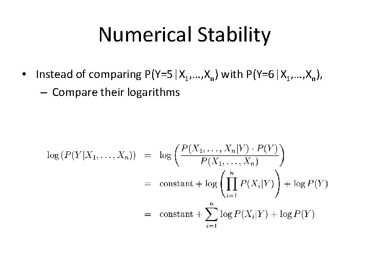 Numerical Stability • Instead of comparing P(Y=5|X 1, …, Xn) with P(Y=6|X 1, …,