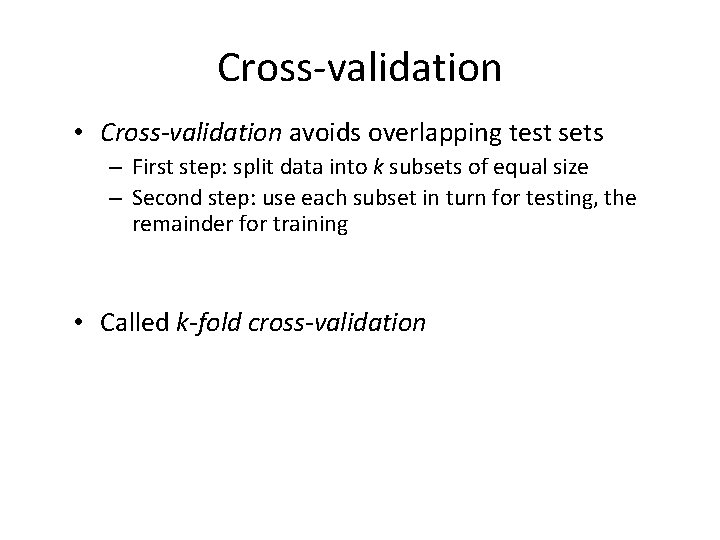 Cross-validation • Cross-validation avoids overlapping test sets – First step: split data into k
