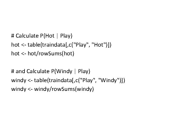 # Calculate P(Hot | Play) hot <- table(traindata[, c("Play", "Hot")]) hot <- hot/row. Sums(hot)