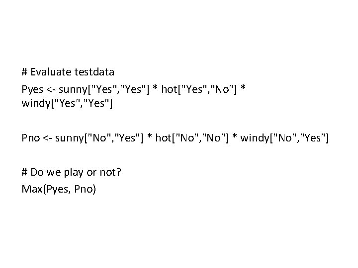 # Evaluate testdata Pyes <- sunny["Yes", "Yes"] * hot["Yes", "No"] * windy["Yes", "Yes"] Pno