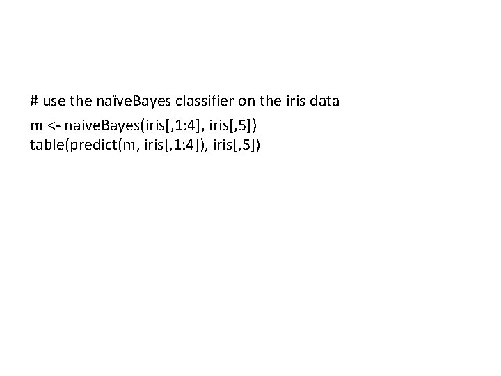 # use the naïve. Bayes classifier on the iris data m <- naive. Bayes(iris[,