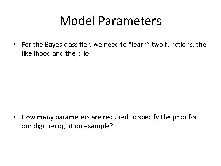 Model Parameters • For the Bayes classifier, we need to “learn” two functions, the