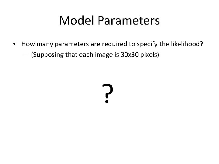 Model Parameters • How many parameters are required to specify the likelihood? – (Supposing