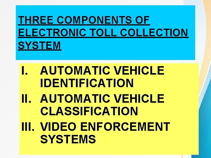 THREE COMPONENTS OF ELECTRONIC TOLL COLLECTION SYSTEM I. AUTOMATIC VEHICLE IDENTIFICATION II. AUTOMATIC VEHICLE THREE COMPONENTS OF ELECTRONIC TOLL COLLECTION SYSTEM I. AUTOMATIC VEHICLE IDENTIFICATION II. AUTOMATIC VEHICLE