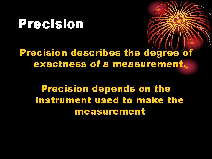 Precision describes the degree of exactness of a measurement. Precision depends on the instrument Precision describes the degree of exactness of a measurement. Precision depends on the instrument