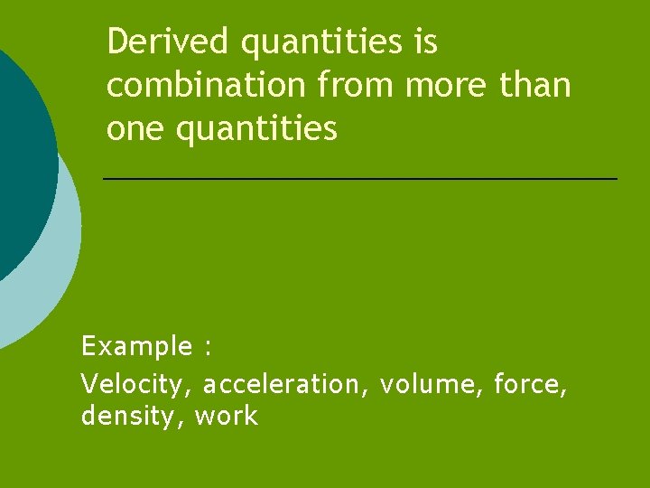 Derived quantities is combination from more than one quantities Example : Velocity, acceleration, volume, Derived quantities is combination from more than one quantities Example : Velocity, acceleration, volume,