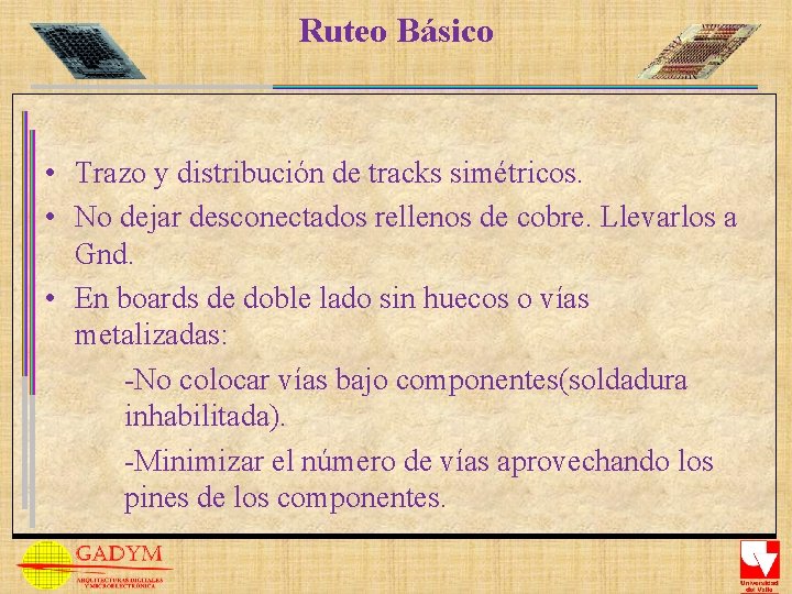 Ruteo Básico • Trazo y distribución de tracks simétricos. • No dejar desconectados rellenos