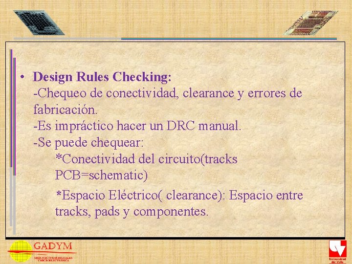  • Design Rules Checking: -Chequeo de conectividad, clearance y errores de fabricación. -Es