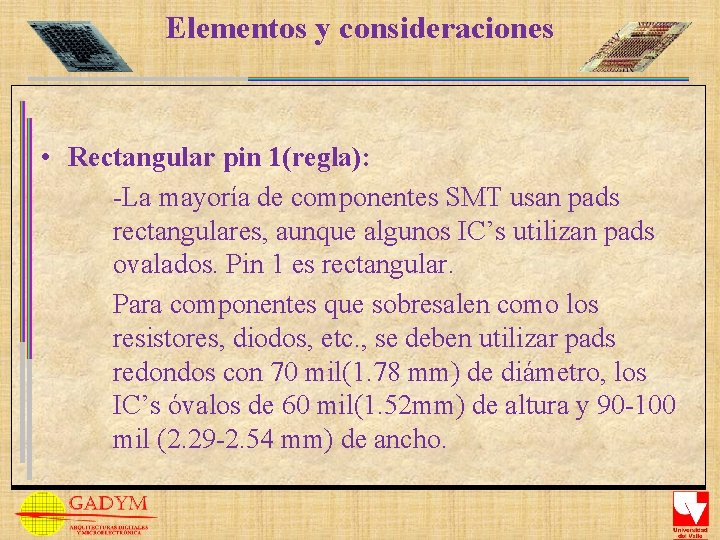 Elementos y consideraciones • Rectangular pin 1(regla): -La mayoría de componentes SMT usan pads