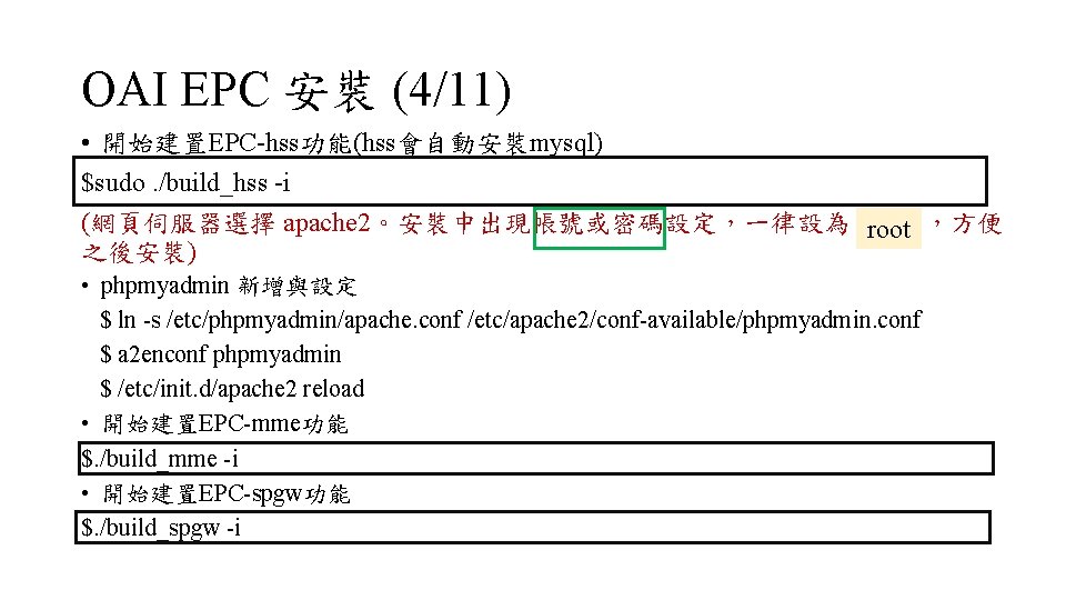 OAI EPC 安裝 (4/11) • 開始建置EPC-hss功能(hss會自動安裝mysql) $sudo. /build_hss -i (網頁伺服器選擇 apache 2。安裝中出現帳號或密碼設定，一律設為 root ，方便