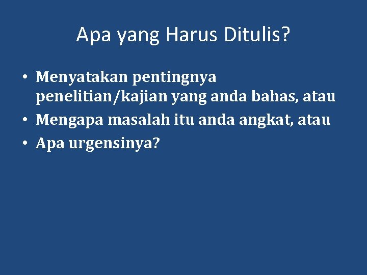 Apa yang Harus Ditulis? • Menyatakan pentingnya penelitian/kajian yang anda bahas, atau • Mengapa